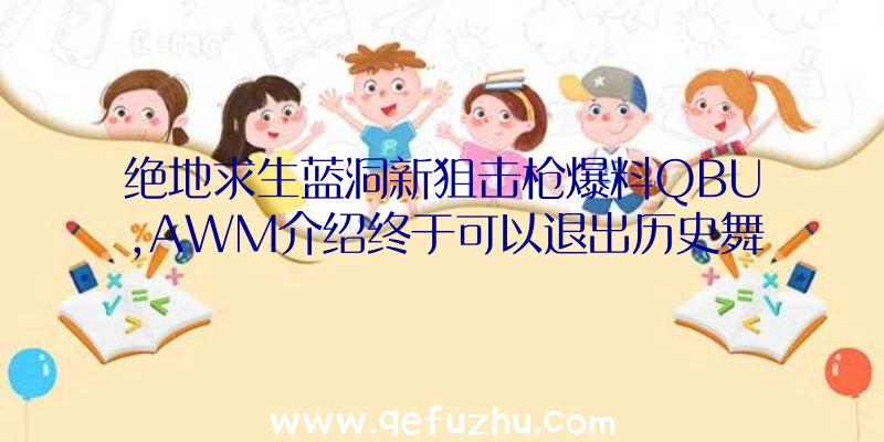 绝地求生蓝洞新狙击枪爆料QBU,AWM介绍终于可以退出历史舞