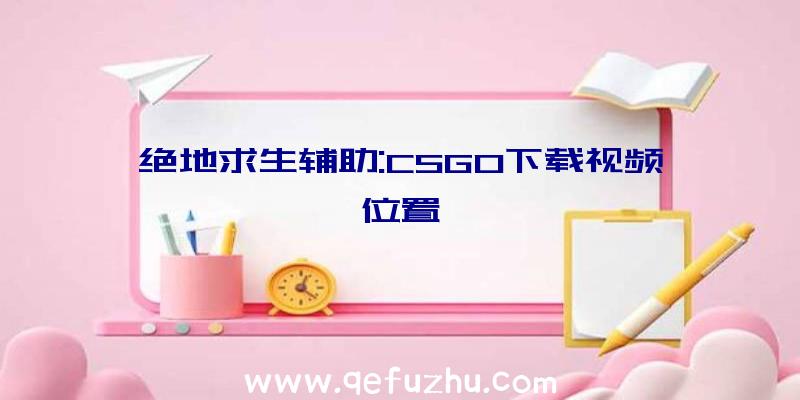 绝地求生辅助:CSGO下载视频位置