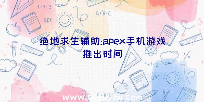 绝地求生辅助:apex手机游戏推出时间