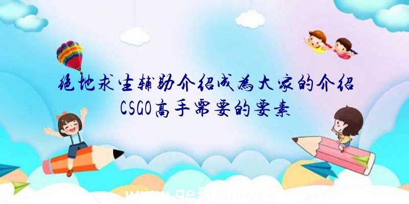 绝地求生辅助介绍成为大家的介绍CSGO高手需要的要素