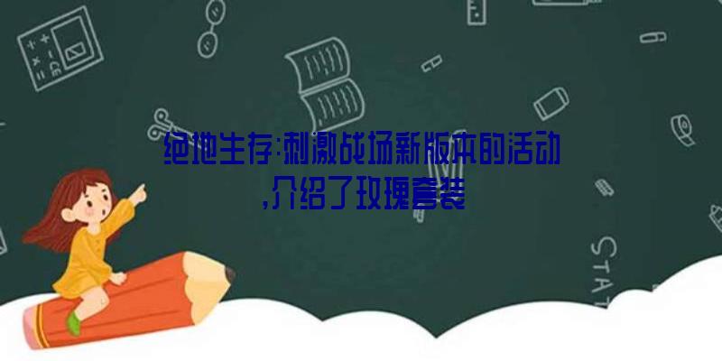 绝地生存:刺激战场新版本的活动,介绍了玫瑰套装