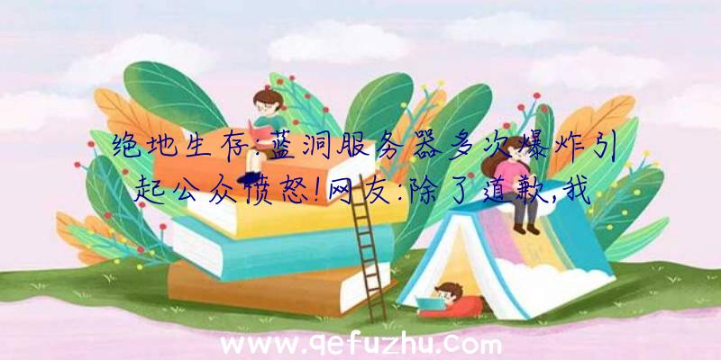 绝地生存:蓝洞服务器多次爆炸引起公众愤怒!网友:除了道歉,我