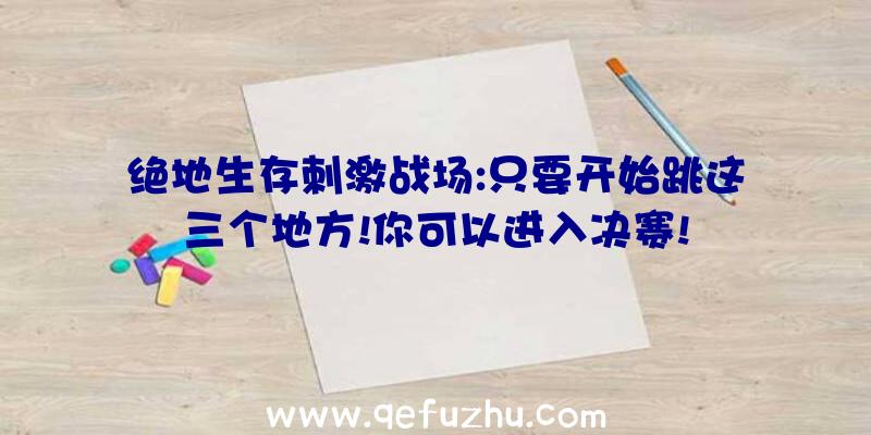 绝地生存刺激战场:只要开始跳这三个地方!你可以进入决赛!