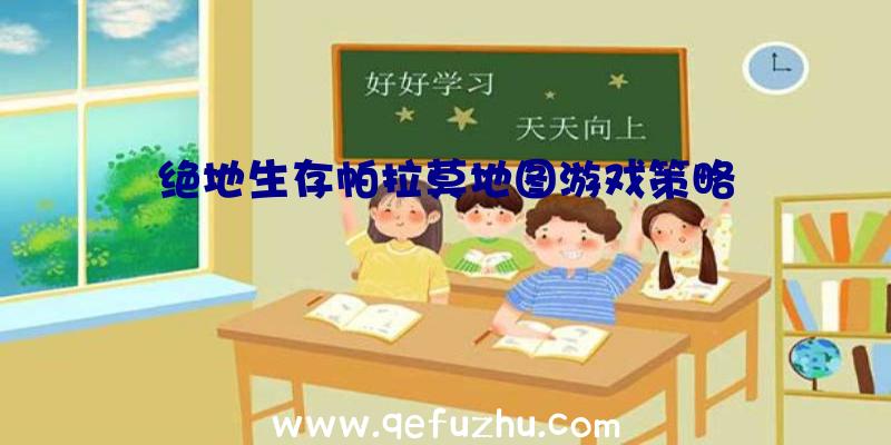 绝地生存帕拉莫地图游戏策略