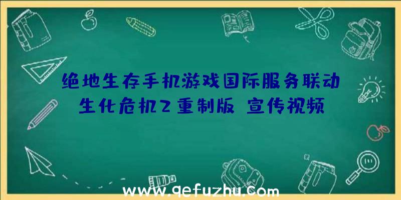 绝地生存手机游戏国际服务联动《生化危机2重制版》宣传视频