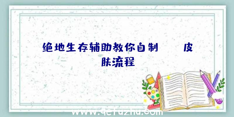 绝地生存辅助教你自制CSGO皮肤流程