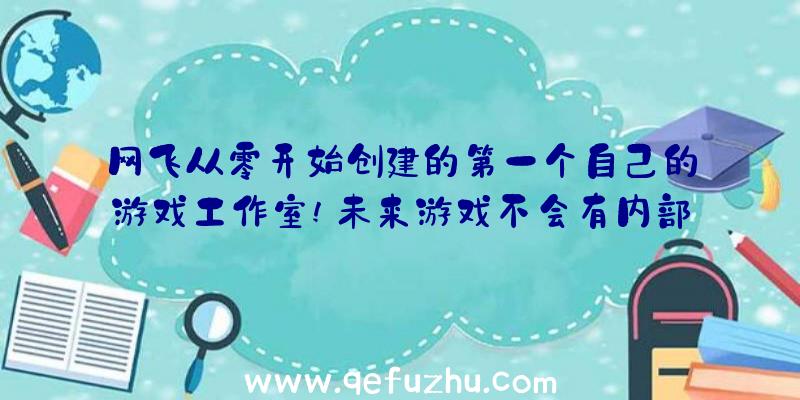 网飞从零开始创建的第一个自己的游戏工作室!未来游戏不会有内部