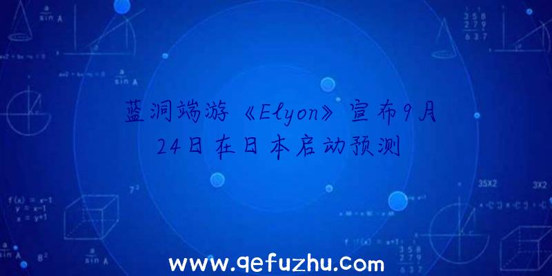 蓝洞端游《Elyon》宣布9月24日在日本启动预测