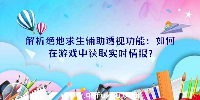 解析绝地求生辅助透视功能：如何在游戏中获取实时情报？