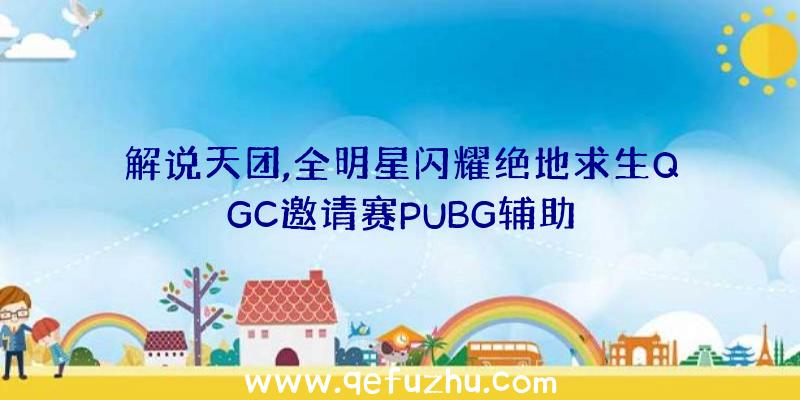 解说天团,全明星闪耀绝地求生QGC邀请赛PUBG辅助