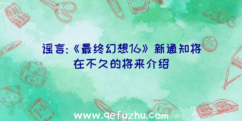 谣言:《最终幻想16》新通知将在不久的将来介绍