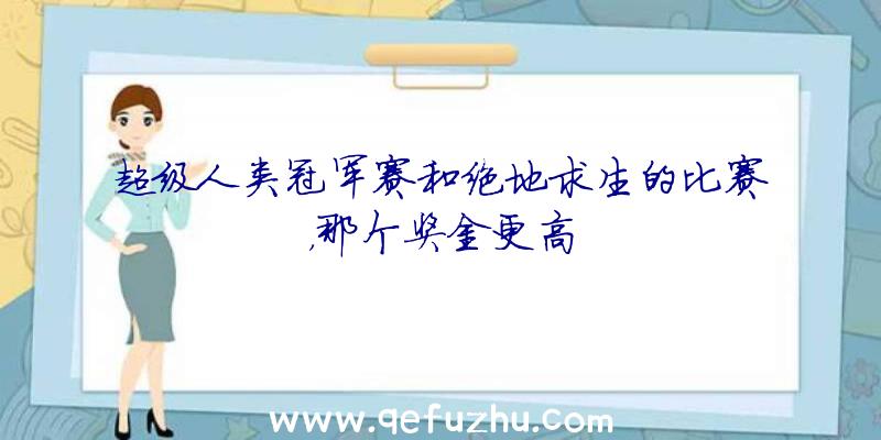 超级人类冠军赛和绝地求生的比赛，那个奖金更高