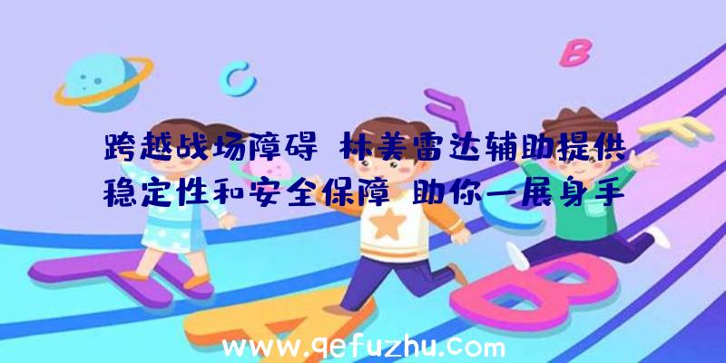 跨越战场障碍：林美雷达辅助提供稳定性和安全保障，助你一展身手