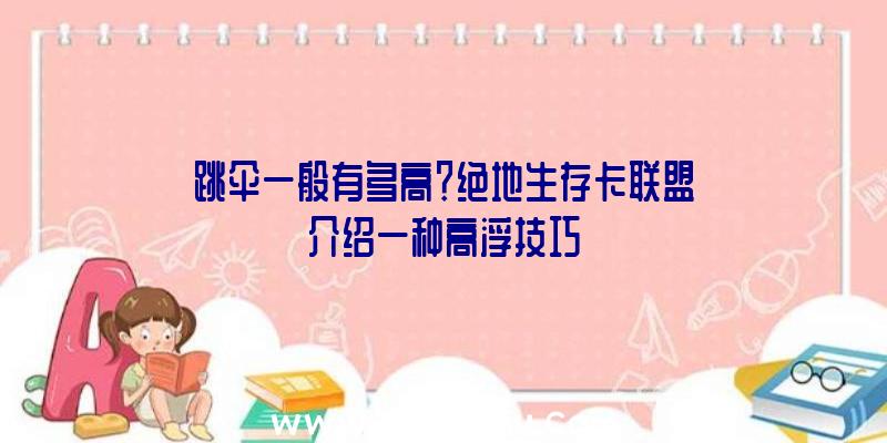 跳伞一般有多高？绝地生存卡联盟介绍一种高浮技巧