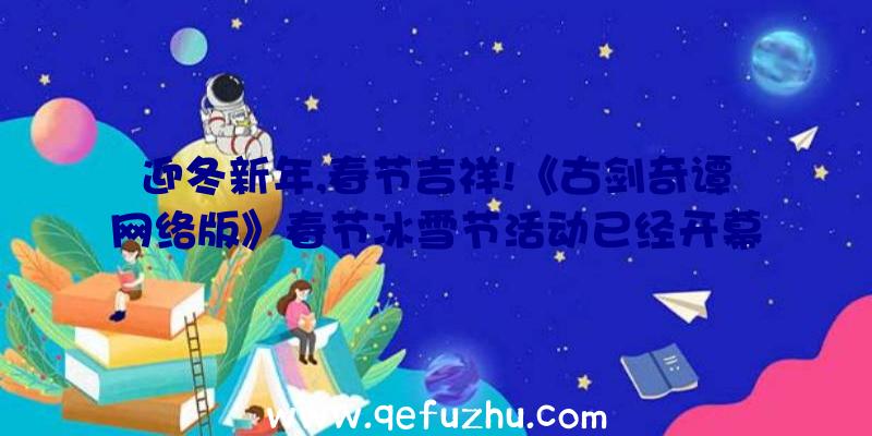 迎冬新年,春节吉祥!《古剑奇谭网络版》春节冰雪节活动已经开幕