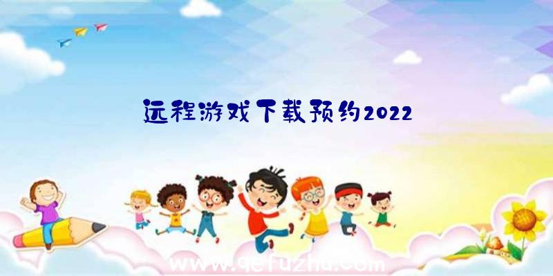 远程游戏下载预约2022