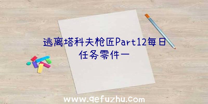 逃离塔科夫枪匠Part12每日任务零件一览