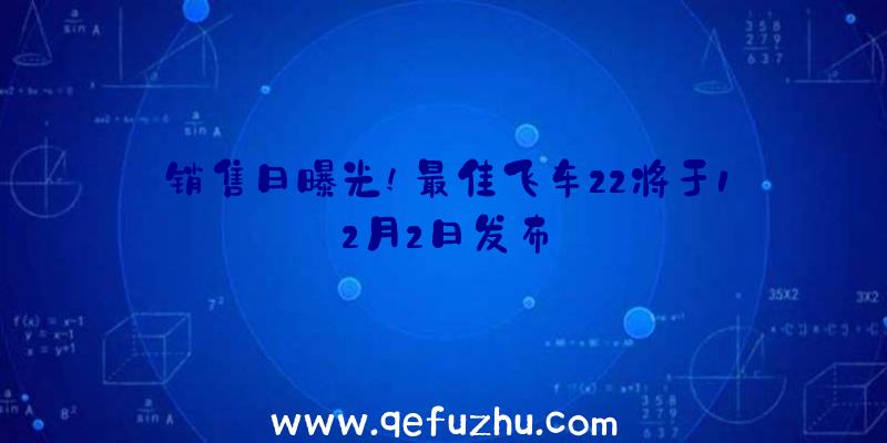 销售日曝光!最佳飞车22将于12月2日发布