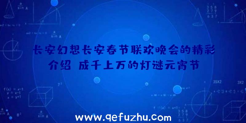 长安幻想长安春节联欢晚会的精彩介绍,成千上万的灯谜元宵节