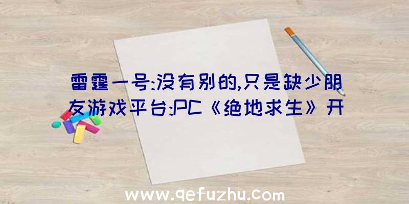 雷霆一号:没有别的,只是缺少朋友游戏平台:PC《绝地求生》开