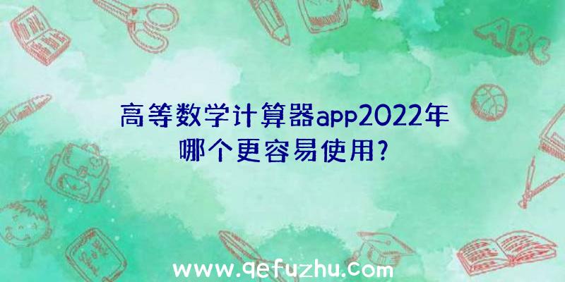 高等数学计算器app2022年哪个更容易使用？