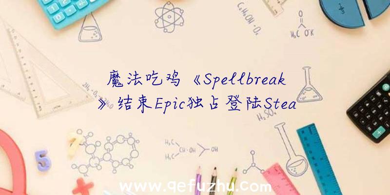 魔法吃鸡《Spellbreak》结束Epic独占登陆Stea