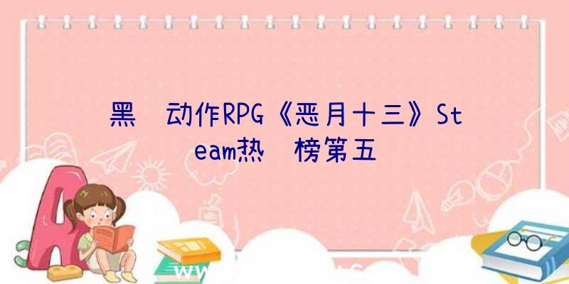 黑风动作RPG《恶月十三》Steam热销榜第五