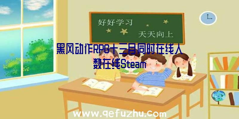 黑风动作RPG十三月同时在线人数在线Steam