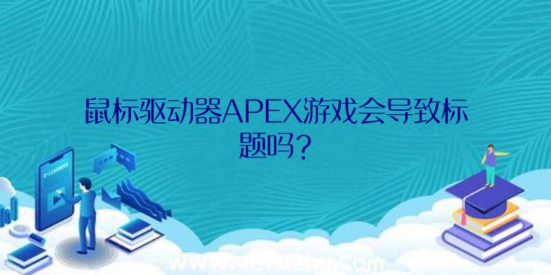 鼠标驱动器APEX游戏会导致标题吗？