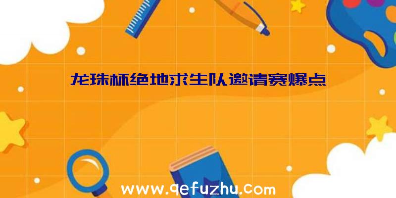 龙珠杯绝地求生队邀请赛爆点