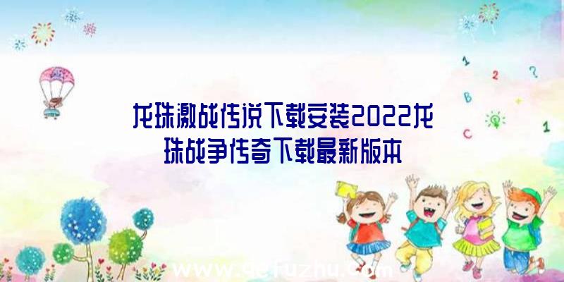 龙珠激战传说下载安装2022龙珠战争传奇下载最新版本